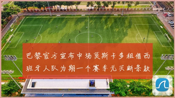巴黎官方宣布中场莫斯卡多租借西班牙人队为期一个赛季无买断条款