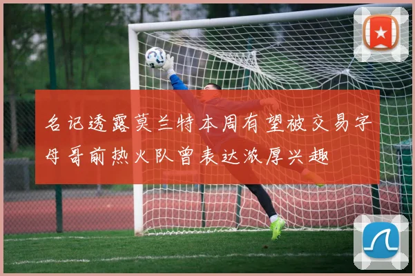 名记透露莫兰特本周有望被交易字母哥前热火队曾表达浓厚兴趣