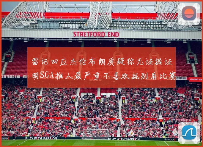 雷记回应杰伦布朗质疑称无证据证明SGA推人最严重不喜欢就别看比赛