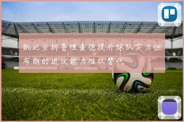 凯记分析普理查德提升球队实力但布朗的进攻能力难以替代