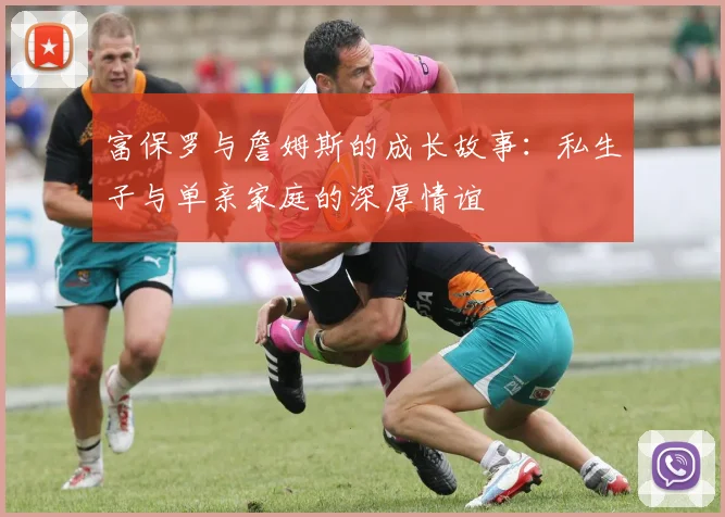 富保罗与詹姆斯的成长故事:私生子与单亲家庭的深厚情谊