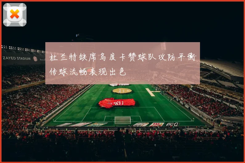 杜兰特缺席乌度卡赞球队攻防平衡传球流畅表现出色