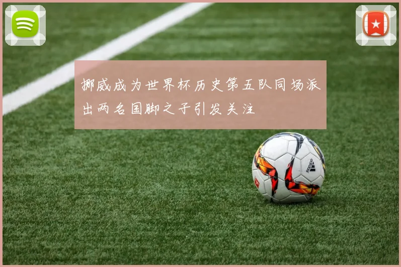 挪威成为世界杯历史第五队同场派出两名国脚之子引发关注