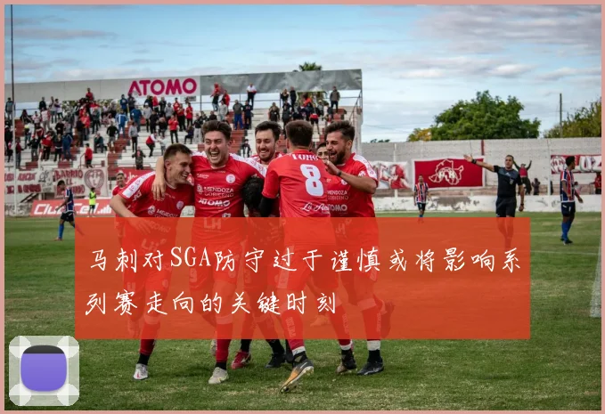 马刺对SGA防守过于谨慎或将影响系列赛走向的关键时刻