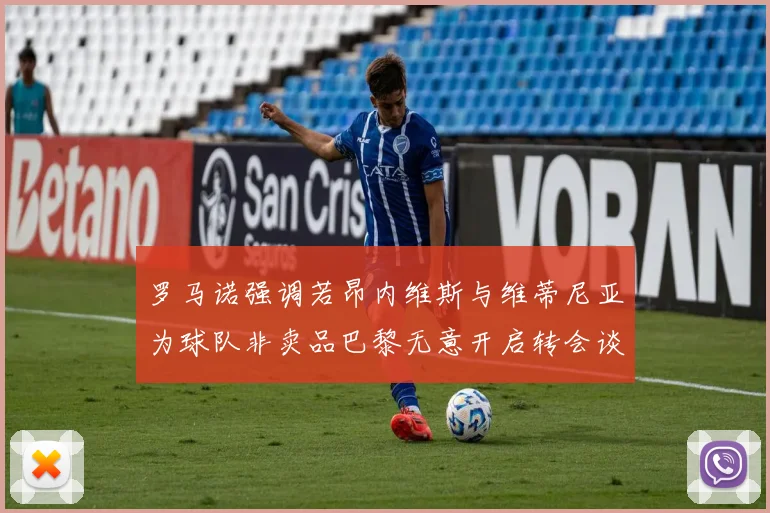 罗马诺强调若昂内维斯与维蒂尼亚为球队非卖品巴黎无意开启转会谈判