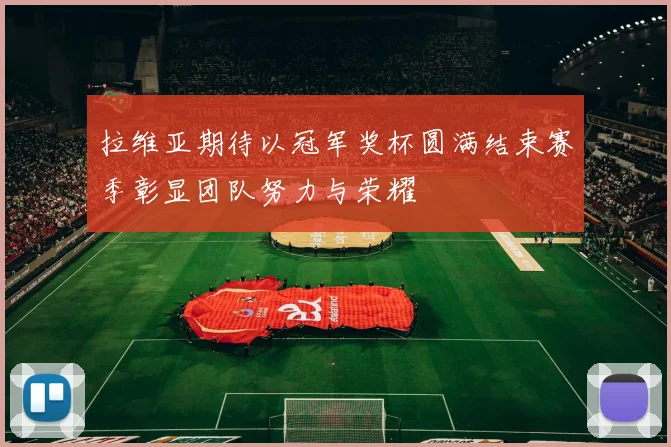 拉维亚期待以冠军奖杯圆满结束赛季彰显团队努力与荣耀