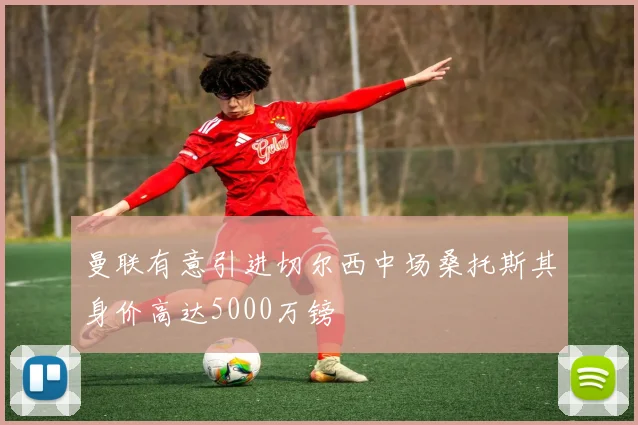 曼联有意引进切尔西中场桑托斯其身价高达5000万镑