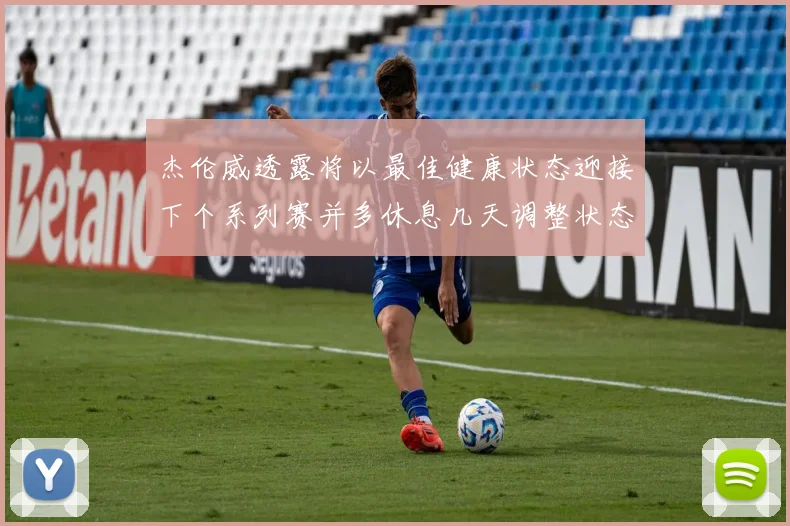 杰伦威透露将以最佳健康状态迎接下个系列赛并多休息几天调整状态