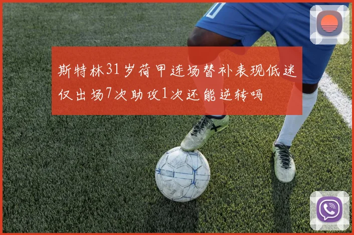 斯特林31岁荷甲连场替补表现低迷仅出场7次助攻1次还能逆转吗
